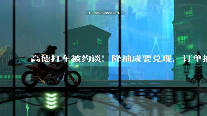 高德打车被约谈！降抽成要兑现，订单抽成不能层层加码_平台_自营_服务